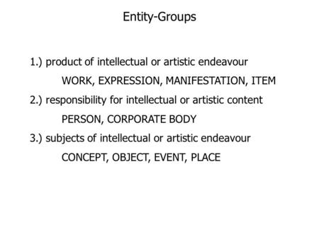 Entity-Groups 1.) product of intellectual or artistic endeavour WORK, EXPRESSION, MANIFESTATION, ITEM 2.) responsibility for intellectual or artistic content.