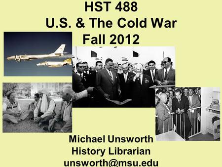 HST 488 U.S. & The Cold War Fall 2012 Michael Unsworth History Librarian