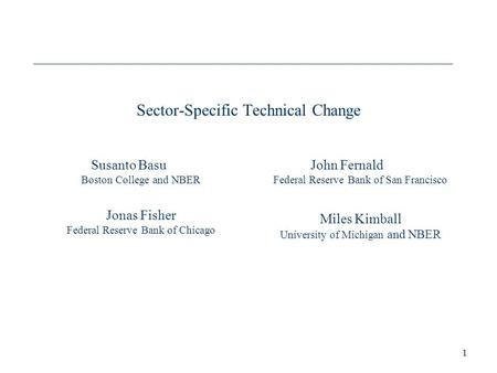 1 Sector-Specific Technical Change Susanto Basu Boston College and NBER Jonas Fisher Federal Reserve Bank of Chicago John Fernald Federal Reserve Bank.