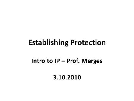 Establishing Protection Intro to IP – Prof. Merges 3.10.2010.
