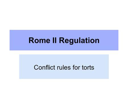 Rome II Regulation Conflict rules for torts. Rome II Regulation The Regulation defines: the conflict-of-law rules applicable to non- contractual obligations.