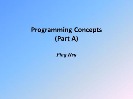 Programming Concepts (Part A) Ping Hsu. What is a program? WHITE CAKE RECIPE 1.Preheat oven to 350 degrees F (175 degrees C). 2.Grease and flour a 9x9.