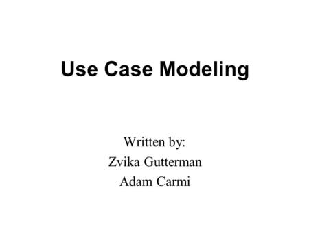 Use Case Modeling Written by: Zvika Gutterman Adam Carmi.