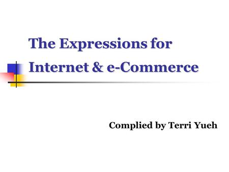 The Expressions for Internet & e-Commerce Complied by Terri Yueh.