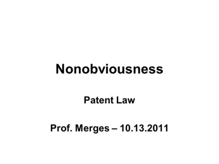 Nonobviousness Patent Law Prof. Merges – 10.13.2011.