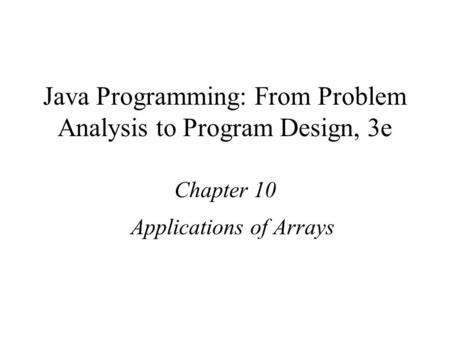 Java Programming: From Problem Analysis to Program Design, 3e Chapter 10 Applications of Arrays.