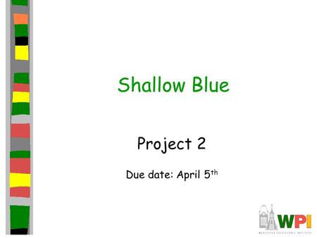 Shallow Blue Project 2 Due date: April 5 th. Introduction Second in series of three projects This project focuses on getting AI opponent Subsequent project.
