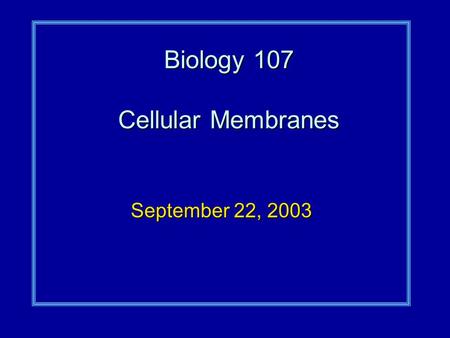 Biology 107 Cellular Membranes September 22, 2003.