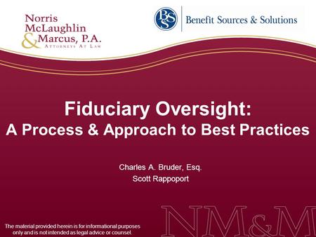 Fiduciary Oversight: A Process & Approach to Best Practices Charles A. Bruder, Esq. Scott Rappoport The material provided herein is for informational purposes.