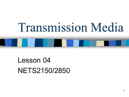 1 Transmission Media Lesson 04 NETS2150/2850. 2 Lesson Outline Wired or guided Media –Electromagnetics waves are guided along a solid medium Wireless.