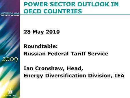 © OECD/IEA - 2009 POWER SECTOR OUTLOOK IN OECD COUNTRIES 28 May 2010 Roundtable: Russian Federal Tariff Service Ian Cronshaw, Head, Energy Diversification.