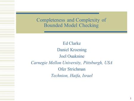 1 Completeness and Complexity of Bounded Model Checking Ed Clarke Daniel Kroening Joel Ouaknine Carnegie Mellon University, Pittsburgh, USA Ofer Strichman.
