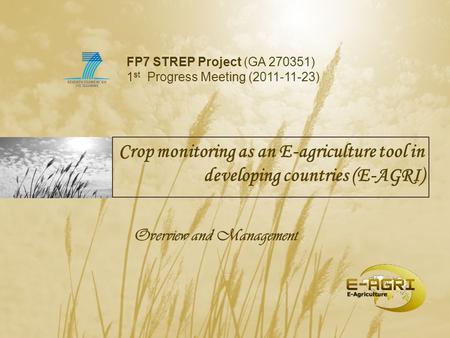 Crop monitoring as an E-agriculture tool in developing countries (E-AGRI) Overview and Management FP7 STREP Project (GA 270351) 1 st Progress Meeting (2011-11-23)