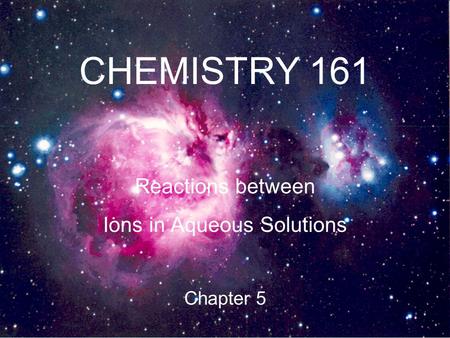 CHEMISTRY 161 Reactions between Ions in Aqueous Solutions Chapter 5.