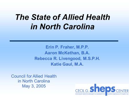 The State of Allied Health in North Carolina Erin P. Fraher, M.P.P. Aaron McKethan, B.A. Rebecca R. Livengood, M.S.P.H. Katie Gaul, M.A. Council for Allied.
