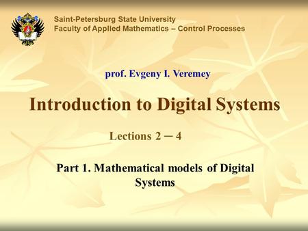 Introduction to Digital Systems Saint-Petersburg State University Faculty of Applied Mathematics – Control Processes Lections 2 ─ 4 prof. Evgeny I. Veremey.