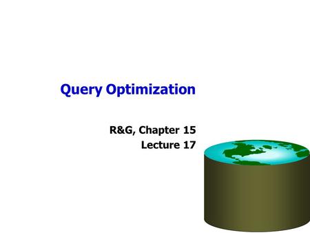 Query Optimization R&G, Chapter 15 Lecture 17. Administrivia Homework 3 available from class website –Due date: Tuesday, March 20 by end of class period.