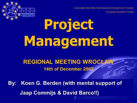 Association des Etats Généraux des Etudiants de l‘Europe European Students‘ Forum Project Management REGIONAL MEETING WROCŁAW 14th of December 2002 By: