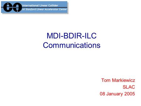 MDI-BDIR-ILC Communications Tom Markiewicz SLAC 08 January 2005.