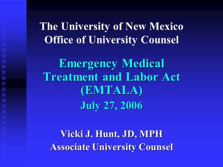 The University of New Mexico Office of University Counsel Emergency Medical Treatment and Labor Act (EMTALA) July 27, 2006 Vicki J. Hunt, JD, MPH Associate.