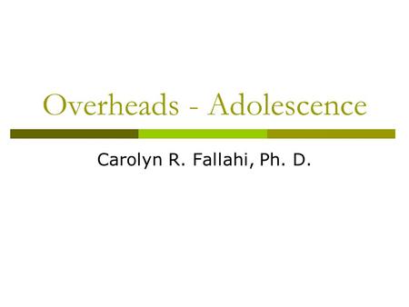 Overheads - Adolescence Carolyn R. Fallahi, Ph. D.