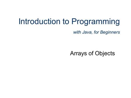 Introduction to Programming with Java, for Beginners Arrays of Objects.