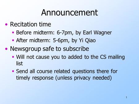 1 Announcement Recitation time  Before midterm: 6-7pm, by Earl Wagner  After midterm: 5-6pm, by Yi Qiao Newsgroup safe to subscribe  Will not cause.