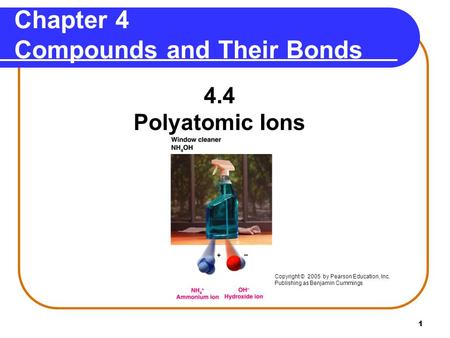 1 4.4 Polyatomic Ions Chapter 4 Compounds and Their Bonds Copyright © 2005 by Pearson Education, Inc. Publishing as Benjamin Cummings.