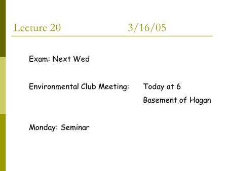 Lecture 203/16/05 Exam: Next Wed Environmental Club Meeting: Today at 6 Basement of Hagan Monday: Seminar.