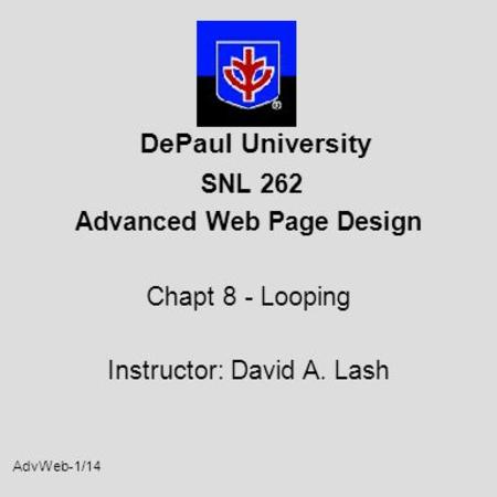 AdvWeb-1/14 DePaul University SNL 262 Advanced Web Page Design Chapt 8 - Looping Instructor: David A. Lash.