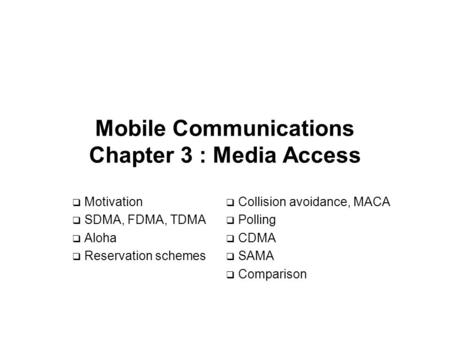 Mobile Communications Chapter 3 : Media Access  Motivation  SDMA, FDMA, TDMA  Aloha  Reservation schemes  Collision avoidance, MACA  Polling  CDMA.