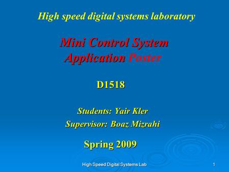 High Speed Digital Systems Lab 1 Mini Control System Application Mini Control System Application Poster Students: Yair Kler Supervisor: Boaz Mizrahi Spring.