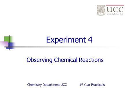 Experiment 4 Observing Chemical Reactions Chemistry Department UCC1 st Year Practicals.