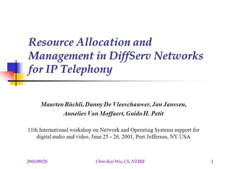 2001/09/26Chin-Kai Wu, CS, NTHU1 Resource Allocation and Management in DiffServ Networks for IP Telephony Maarten Büchli, Danny De Vleeschauwer, Jan Janssen,
