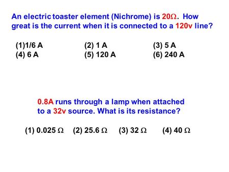 An electric toaster element (Nichrome) is 20 . How great is the current when it is connected to a 120v line? (1)1/6 A(2) 1 A(3) 5 A (4) 6 A (5) 120 A.