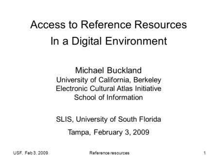 USF, Feb 3, 2009Reference resources1 Access to Reference Resources In a Digital Environment Michael Buckland University of California, Berkeley Electronic.