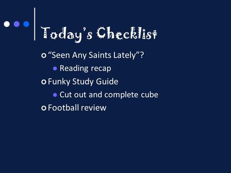 Today’s Checklist “Seen Any Saints Lately”? Reading recap Funky Study Guide Cut out and complete cube Football review.