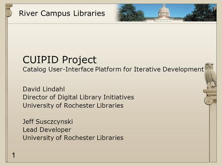 River Campus Libraries 1 CUIPID Project Catalog User-Interface Platform for Iterative Development David Lindahl Director of Digital Library Initiatives.