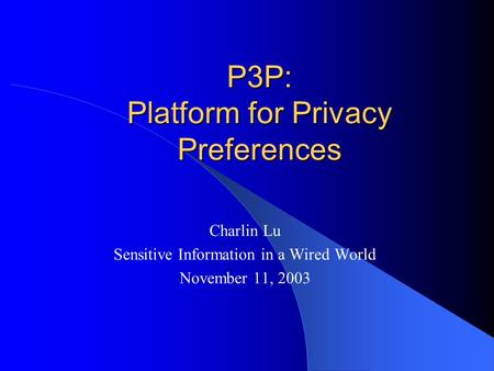 P3P: Platform for Privacy Preferences Charlin Lu Sensitive Information in a Wired World November 11, 2003.