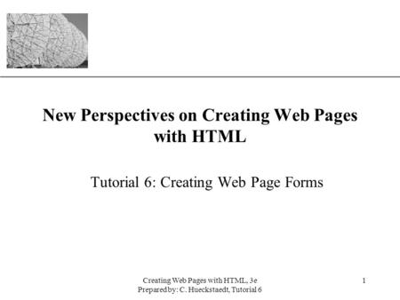 XP Creating Web Pages with HTML, 3e Prepared by: C. Hueckstaedt, Tutorial 6 1 New Perspectives on Creating Web Pages with HTML Tutorial 6: Creating Web.