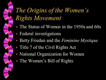 The Origins of the Women’s Rights Movement w The Status of Women in the 1950s and 60s w Federal investigations w Betty Friedan and the Feminine Mystique.