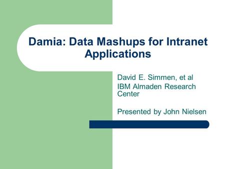Damia: Data Mashups for Intranet Applications David E. Simmen, et al IBM Almaden Research Center Presented by John Nielsen.