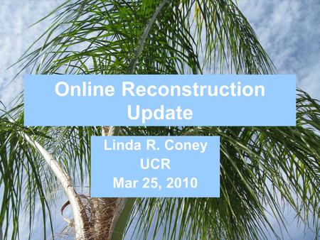Online Reconstruction Update Linda R. Coney UCR Mar 25, 2010.