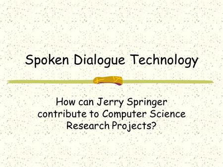 Spoken Dialogue Technology How can Jerry Springer contribute to Computer Science Research Projects?