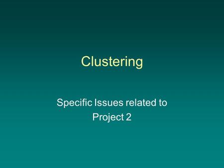 Clustering Specific Issues related to Project 2. Reducing dimensionality –Lowering the number of dimensions makes the problem more manageable Less memory.