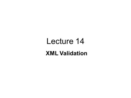 Lecture 14 XML Validation. a simple element containing text attribute; attributes provide additional information about an element and consist of a name.