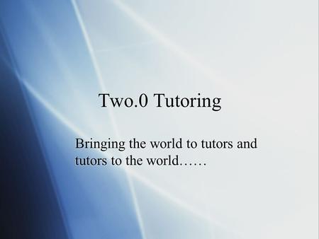 Two.0 Tutoring Bringing the world to tutors and tutors to the world……