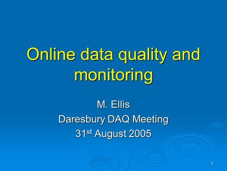 1 Online data quality and monitoring M. Ellis Daresbury DAQ Meeting 31 st August 2005.