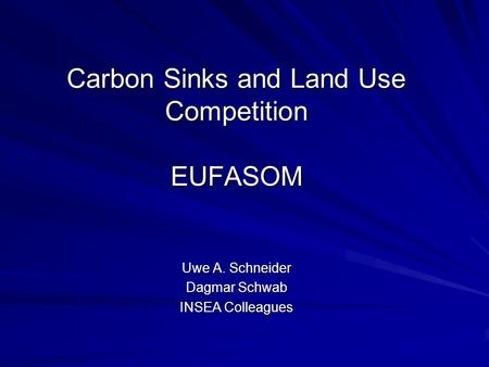 Carbon Sinks and Land Use Competition EUFASOM Uwe A. Schneider Dagmar Schwab INSEA Colleagues.
