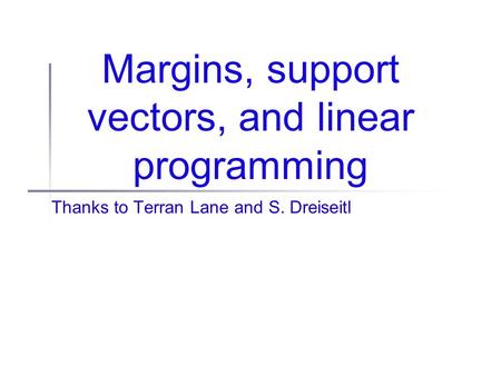 Margins, support vectors, and linear programming Thanks to Terran Lane and S. Dreiseitl.